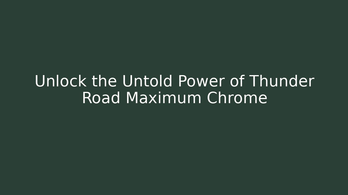 Unlock the Untold Power of Thunder Road Maximum Chrome