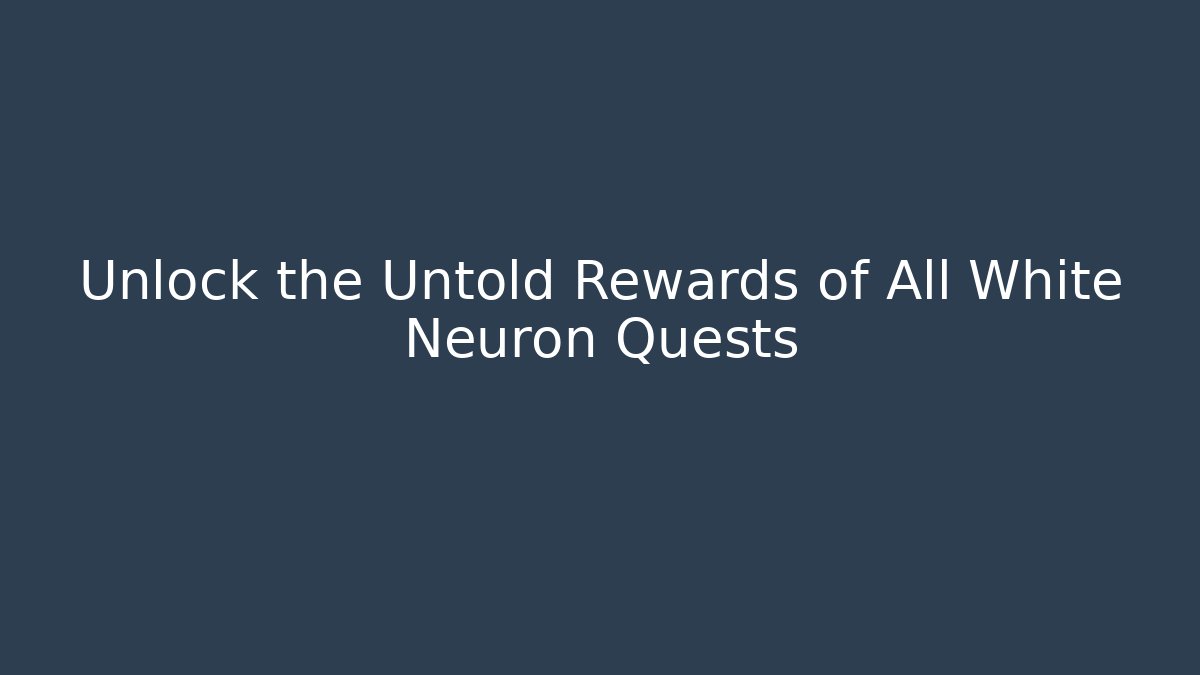 Unlock the Untold Rewards of All White Neuron Quests