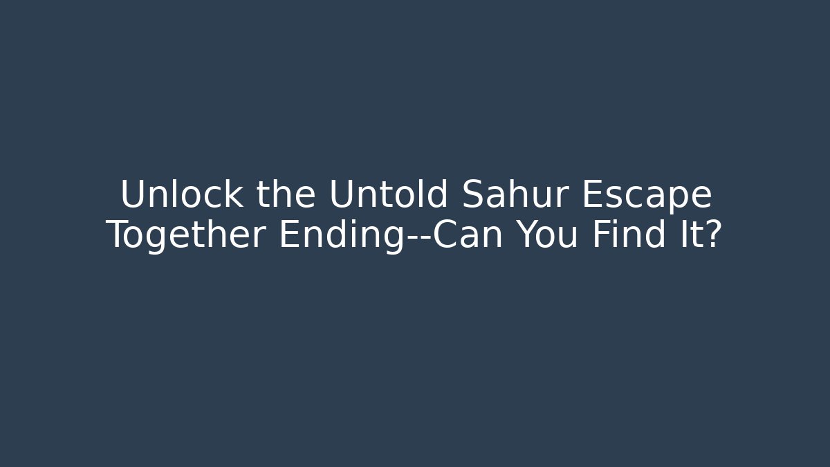 Unlock the Untold Sahur Escape Together Ending—Can You Find It? - Critter Realm