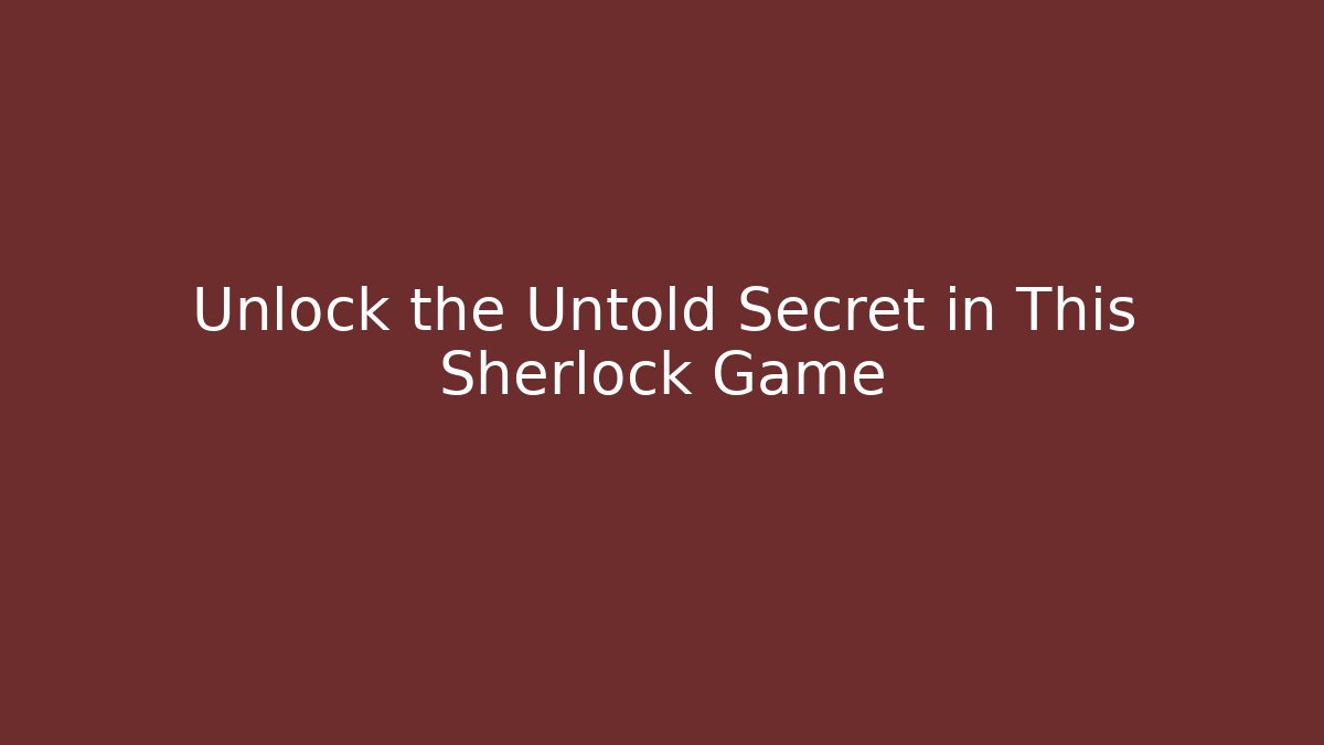 Unlock the Untold Secret in This Sherlock Game