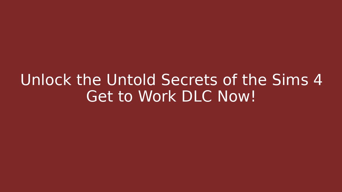 Unlock the Untold Secrets of the Sims 4 Get to Work DLC Now!