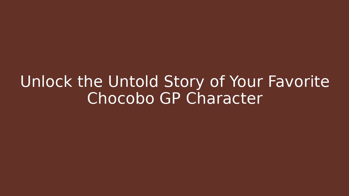 Unlock the Untold Story of Your Favorite Chocobo GP Character