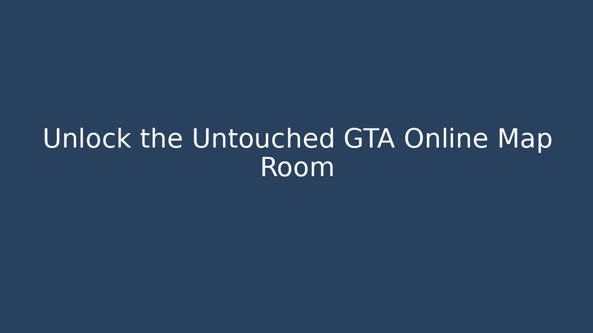 Unlock the Untouched GTA Online Map Room