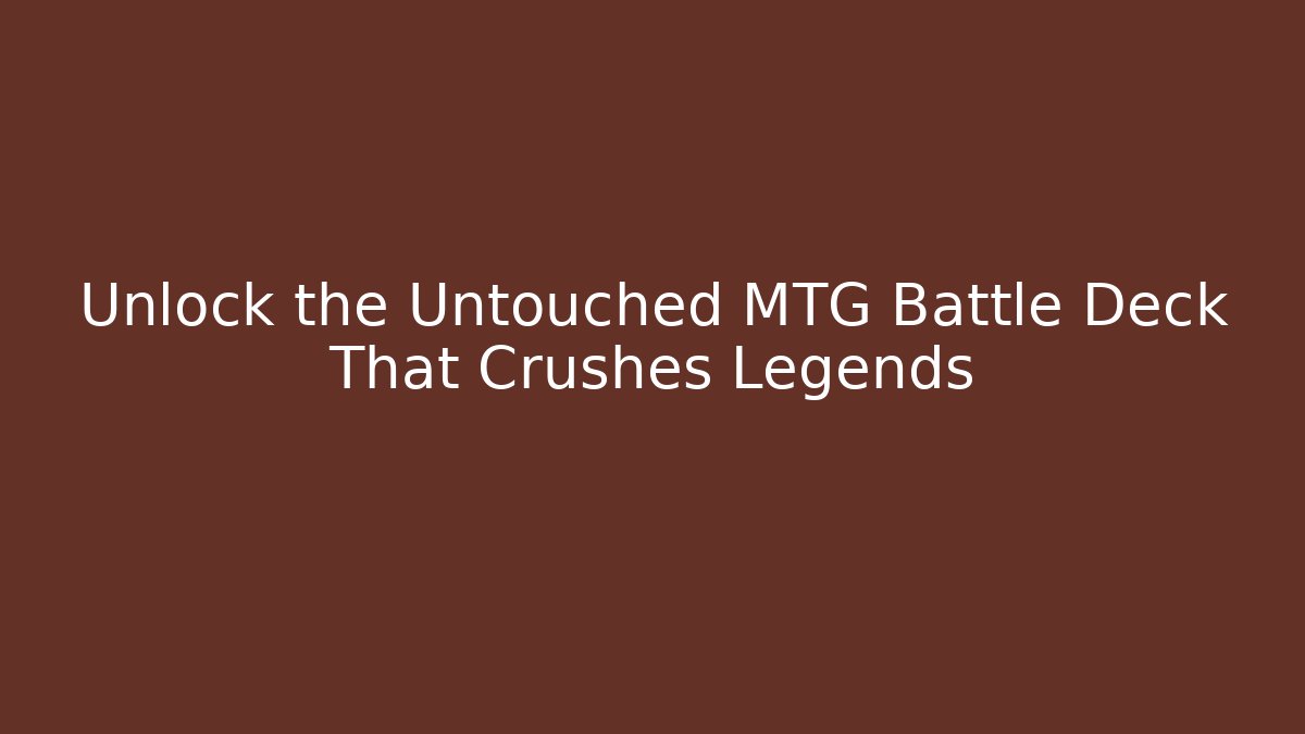 Unlock the Untouched MTG Battle Deck That Crushes Legends