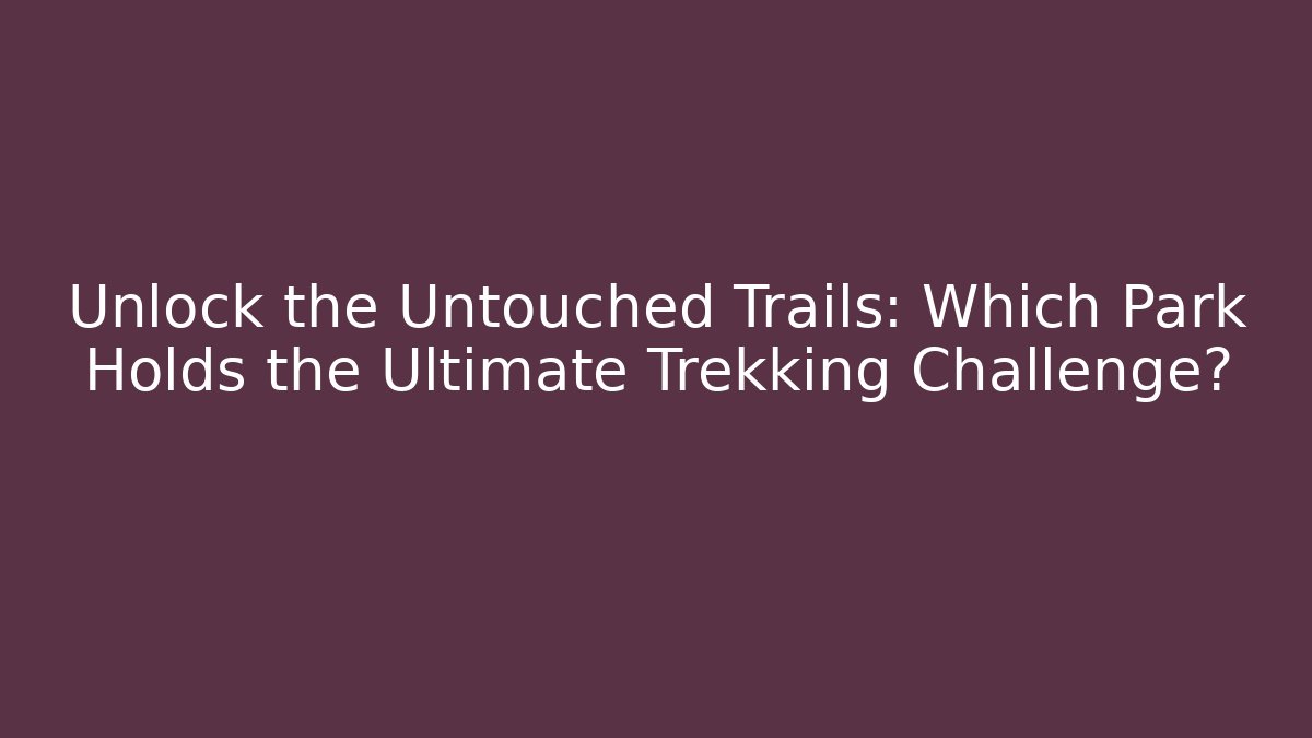 Unlock the Untouched Trails: Which Park Holds the Ultimate Trekking Challenge?