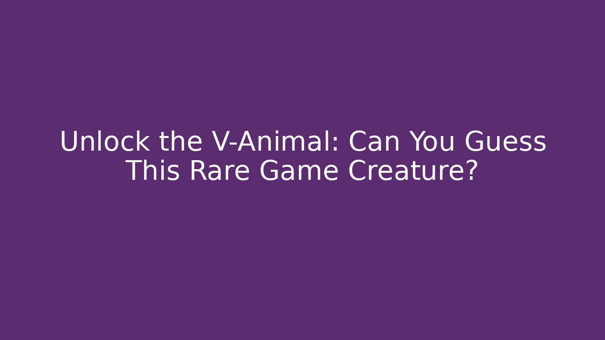 Unlock the V-Animal: Can You Guess This Rare Game Creature?