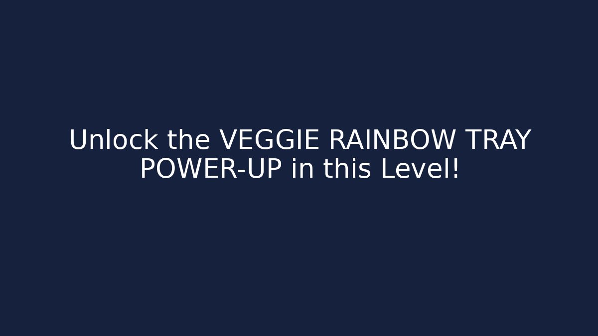 Unlock the VEGGIE RAINBOW TRAY POWER-UP in this Level!