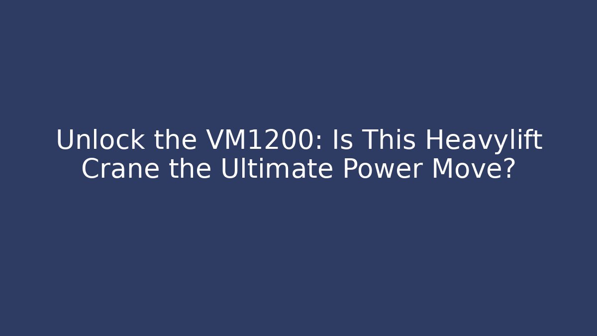 Unlock the VM1200: Is This Heavylift Crane the Ultimate Power Move?