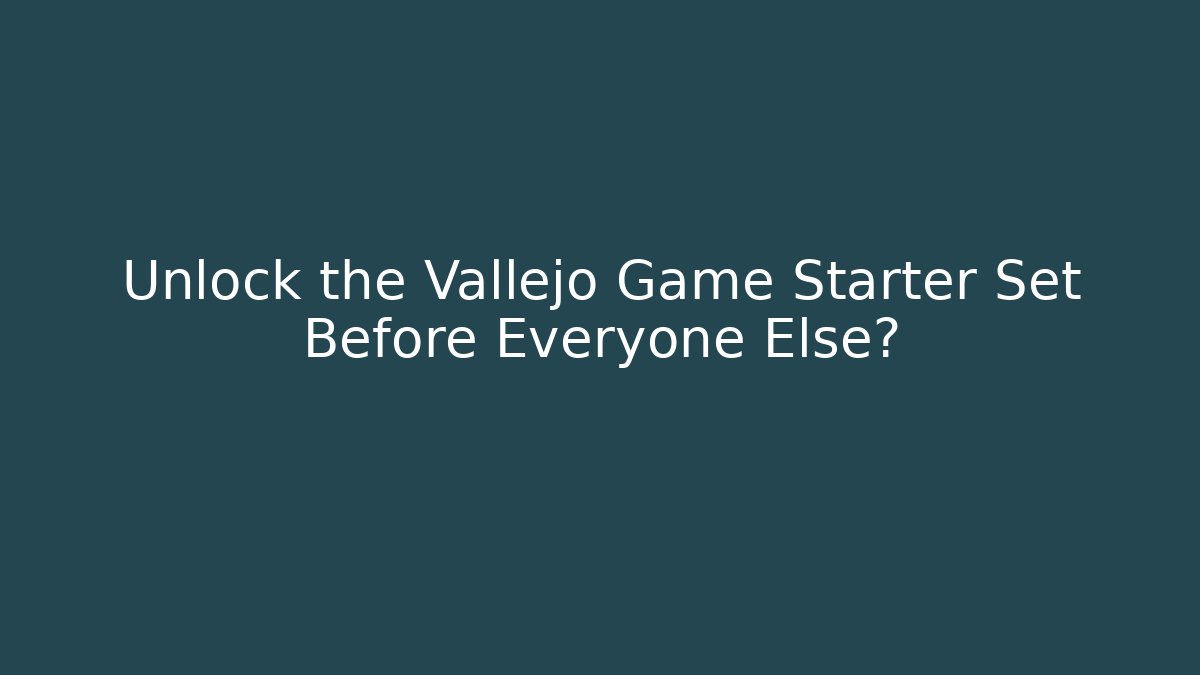 Unlock the Vallejo Game Starter Set Before Everyone Else?