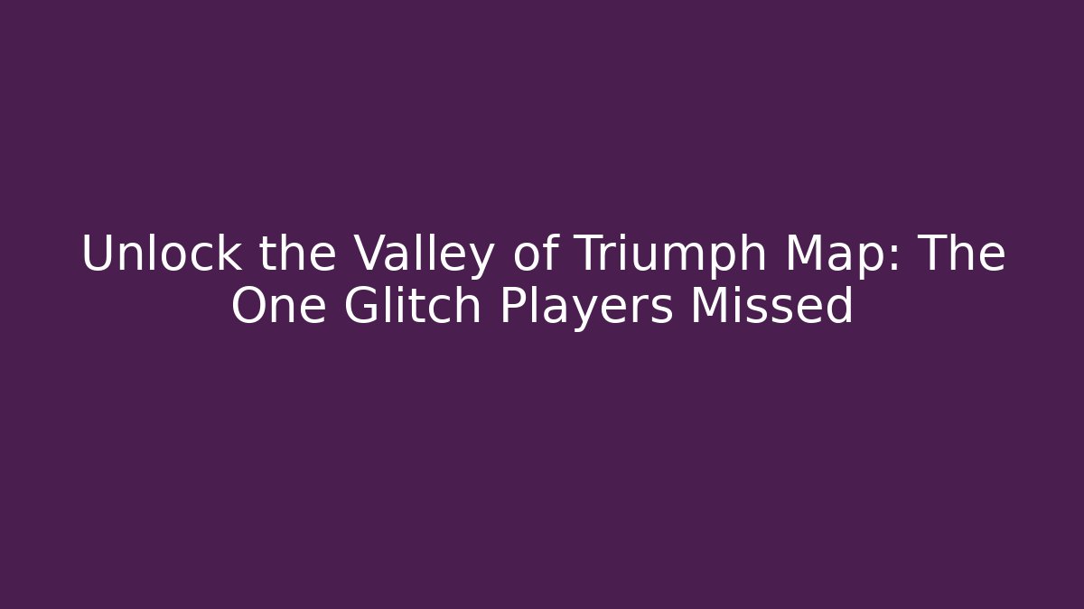 Unlock the Valley of Triumph Map: The One Glitch Players Missed - Critter Realm