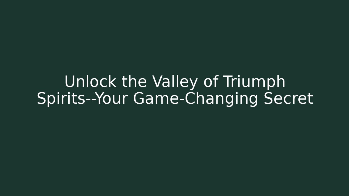 Unlock the Valley of Triumph Spirits—Your Game-Changing Secret