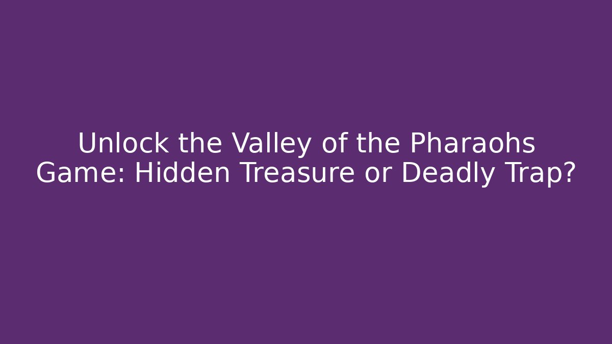 Unlock the Valley of the Pharaohs Game: Hidden Treasure or Deadly Trap?