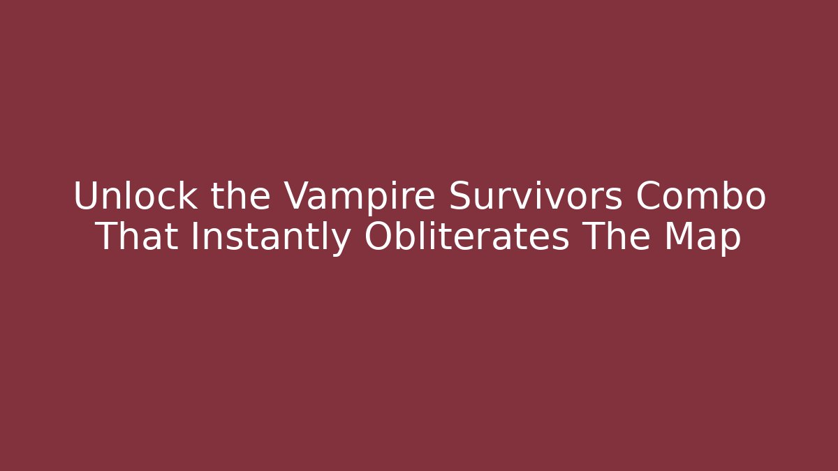 Unlock the Vampire Survivors Combo That Instantly Obliterates The Map