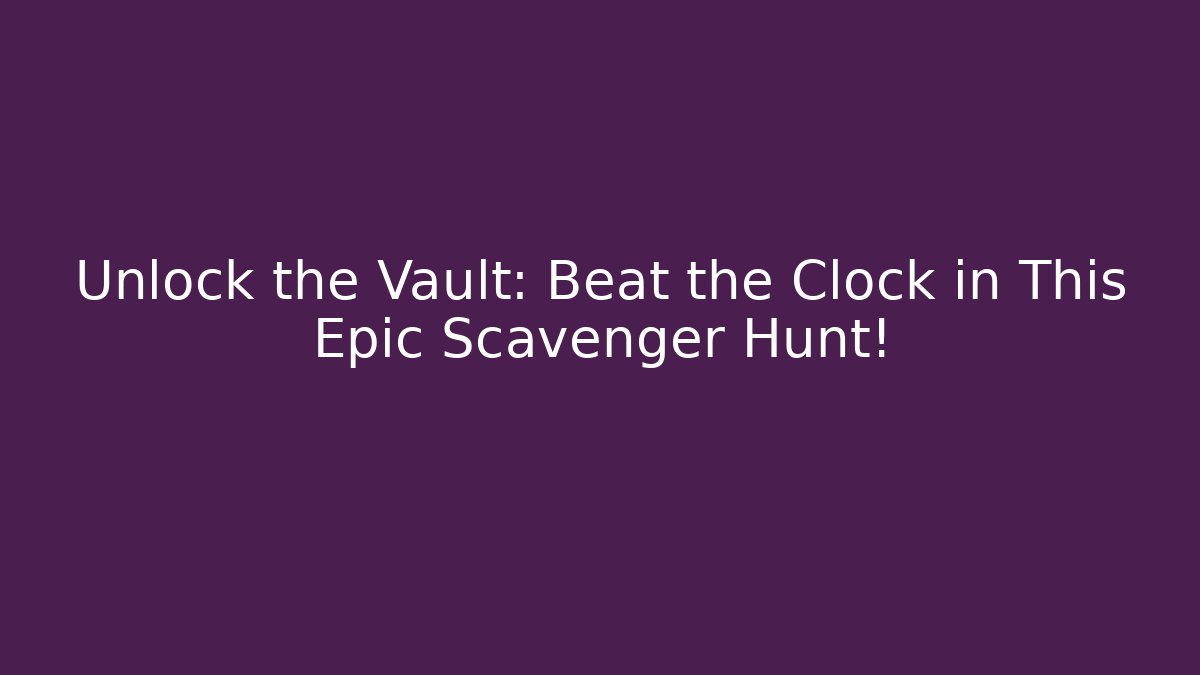 Unlock the Vault: Beat the Clock in This Epic Scavenger Hunt!