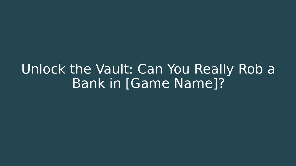 Unlock the Vault: Can You Really Rob a Bank in [Game Name]?