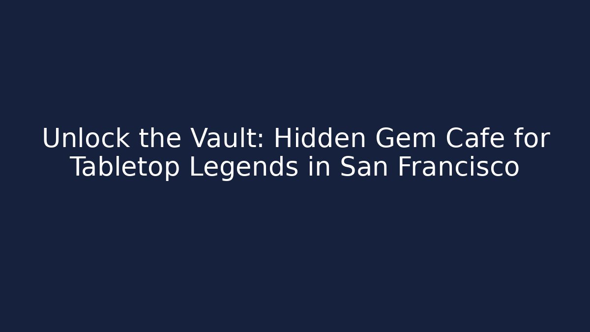 Unlock the Vault: Hidden Gem Cafe for Tabletop Legends in San Francisco