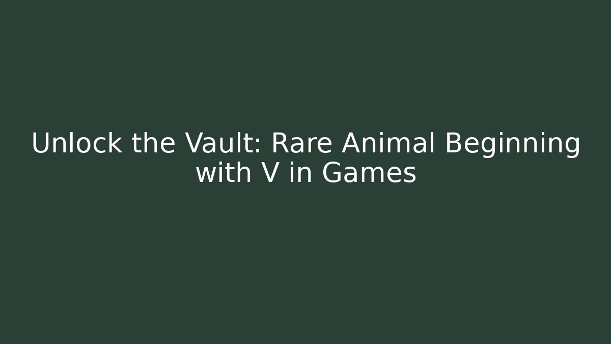 Unlock the Vault: Rare Animal Beginning with V in Games