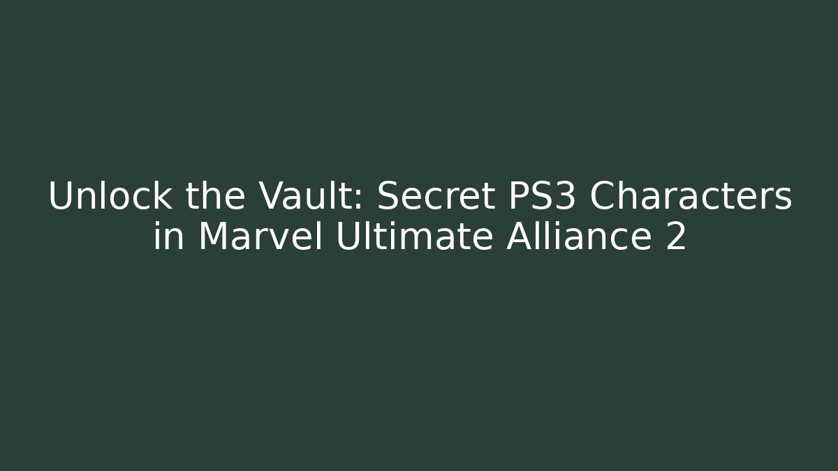 Unlock the Vault: Secret PS3 Characters in Marvel Ultimate Alliance 2