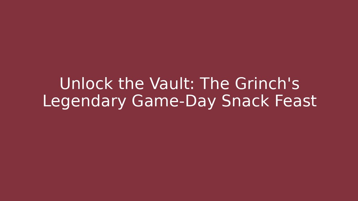 Unlock the Vault: The Grinch’s Legendary Game-Day Snack Feast