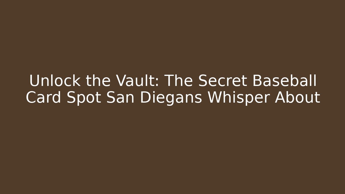 Unlock the Vault: The Secret Baseball Card Spot San Diegans Whisper About
