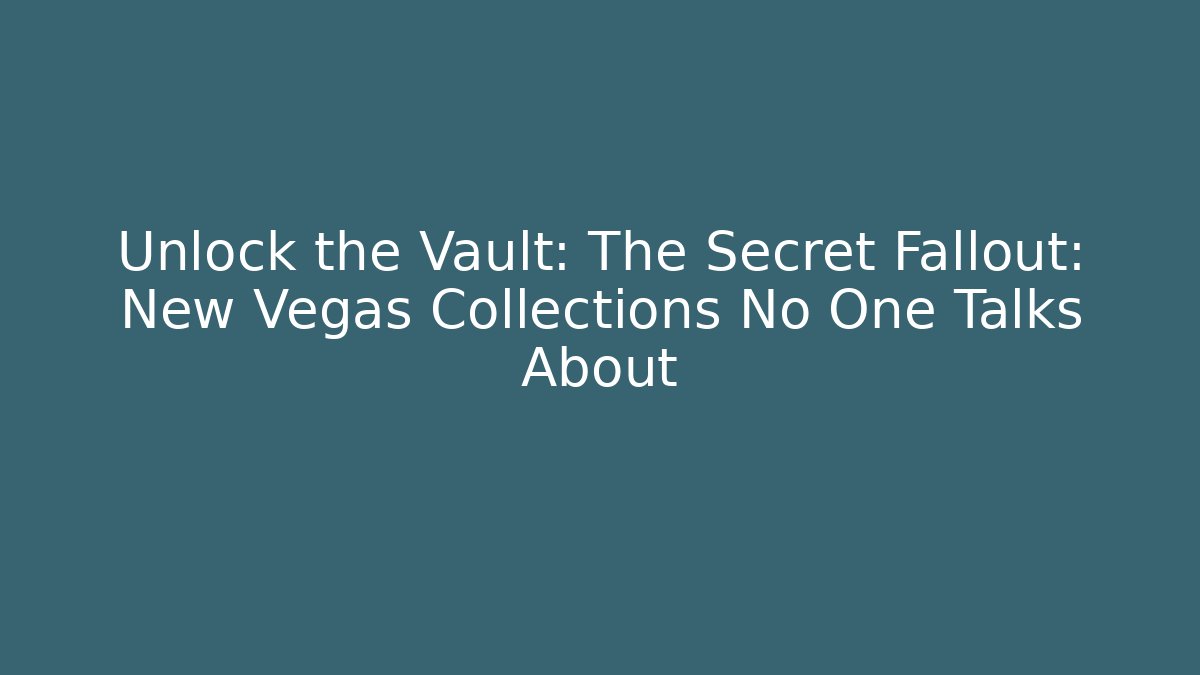 Unlock the Vault: The Secret Fallout: New Vegas Collections No One Talks About