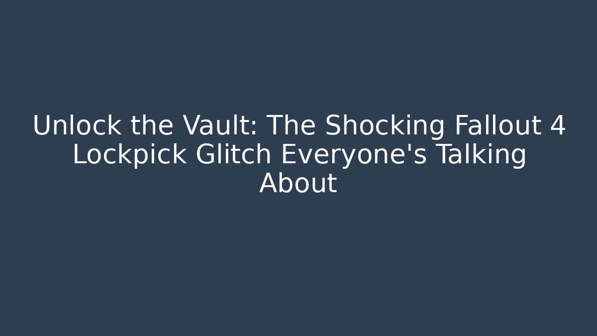 Unlock the Vault: The Shocking Fallout 4 Lockpick Glitch Everyone’s Talking About