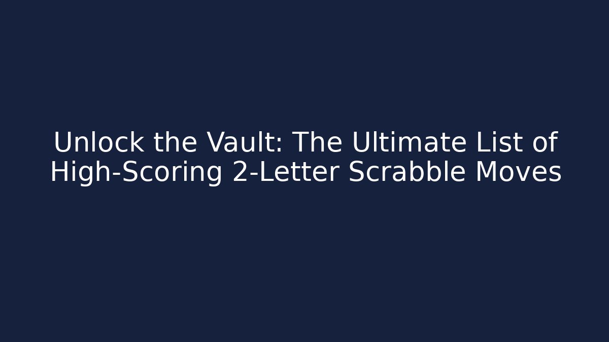 Unlock the Vault: The Ultimate List of High-Scoring 2-Letter Scrabble Moves