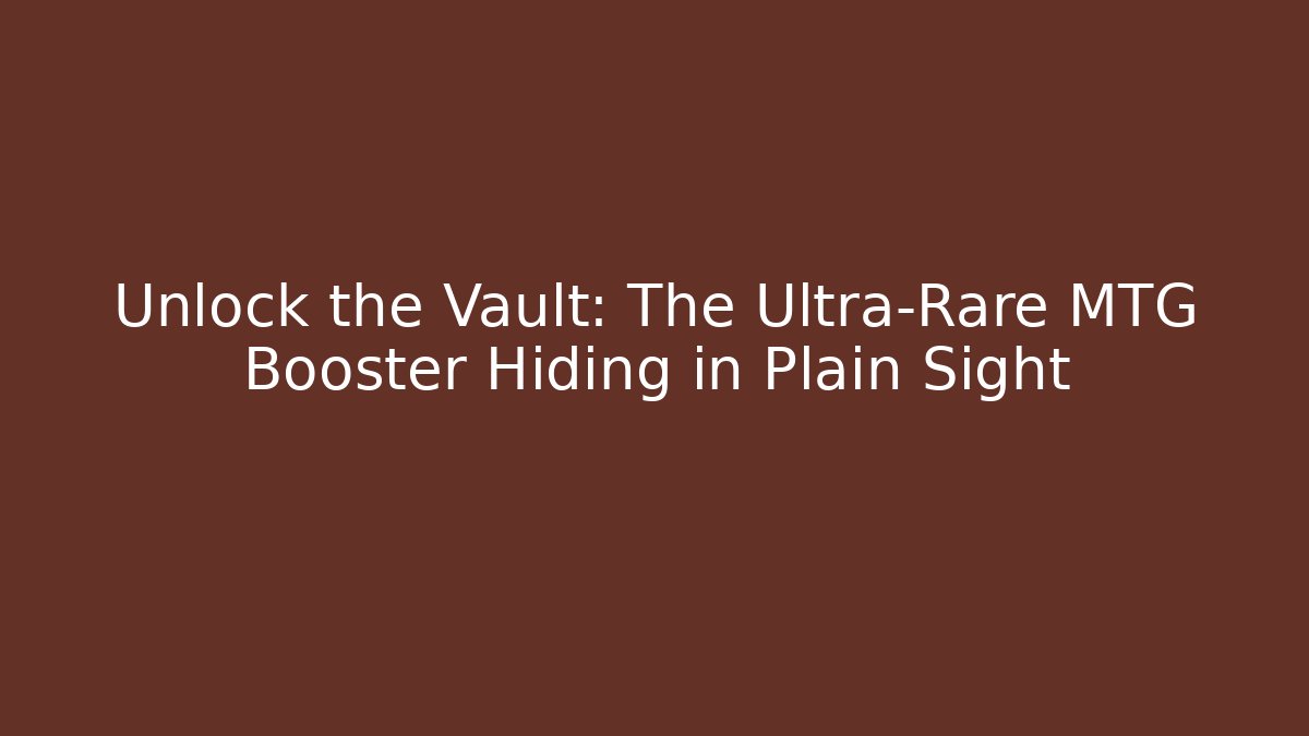 Unlock the Vault: The Ultra-Rare MTG Booster Hiding in Plain Sight