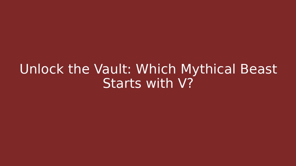 Unlock the Vault: Which Mythical Beast Starts with V?