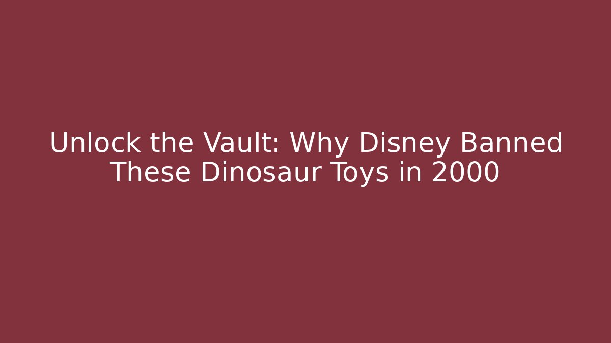 Unlock the Vault: Why Disney Banned These Dinosaur Toys in 2000