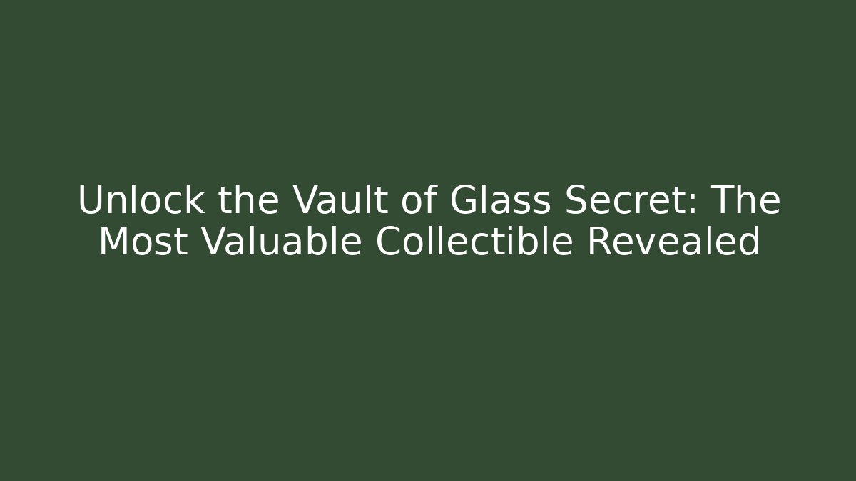 Unlock the Vault of Glass Secret: The Most Valuable Collectible Revealed