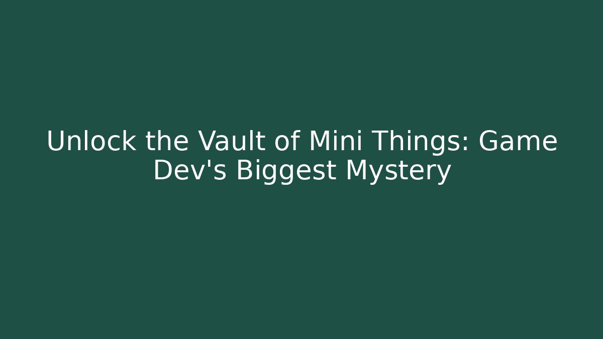 Unlock the Vault of Mini Things: Game Dev's Biggest Mystery