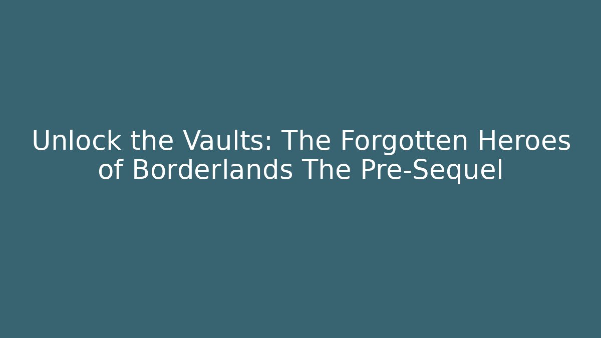Unlock the Vaults: The Forgotten Heroes of Borderlands The Pre-Sequel