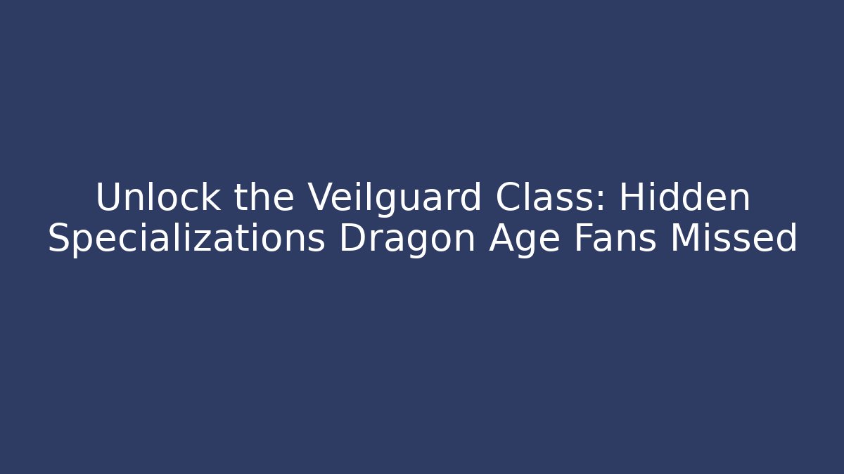 Unlock the Veilguard Class: Hidden Specializations Dragon Age Fans Missed