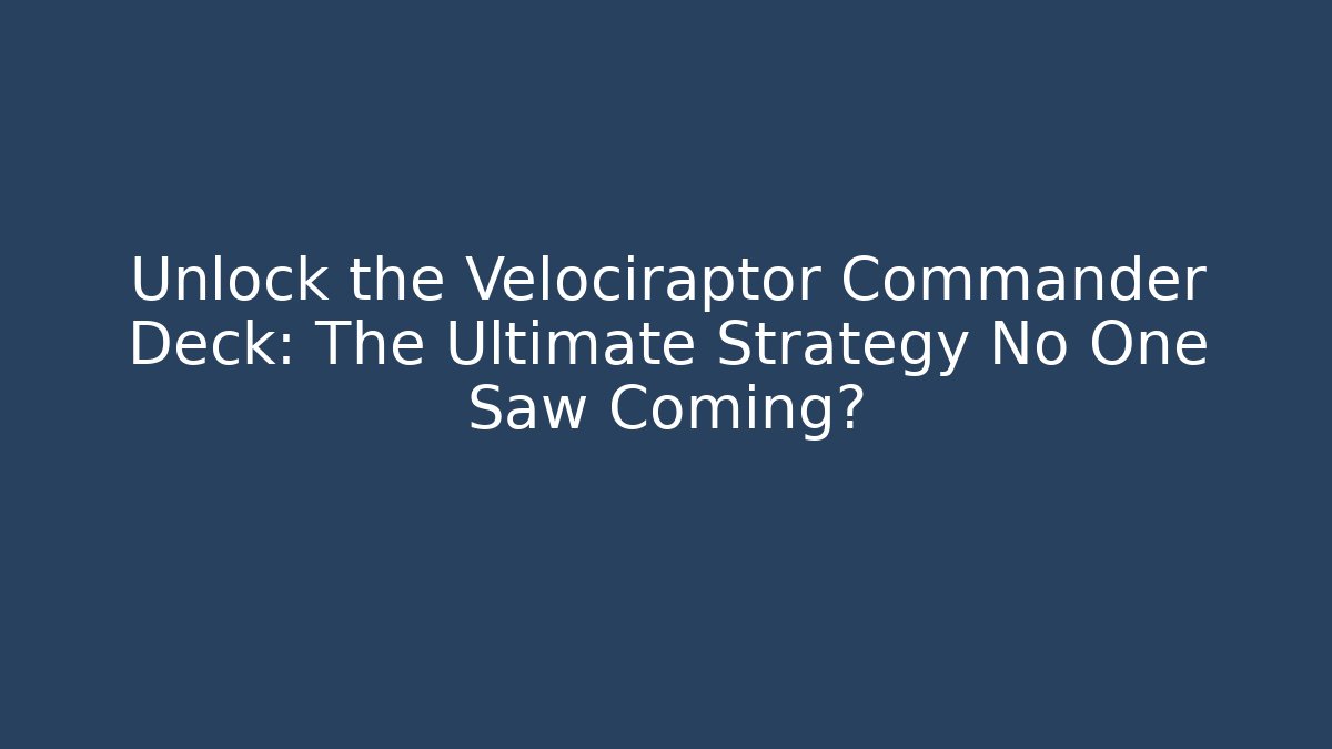 Unlock the Velociraptor Commander Deck: The Ultimate Strategy No One Saw Coming?
