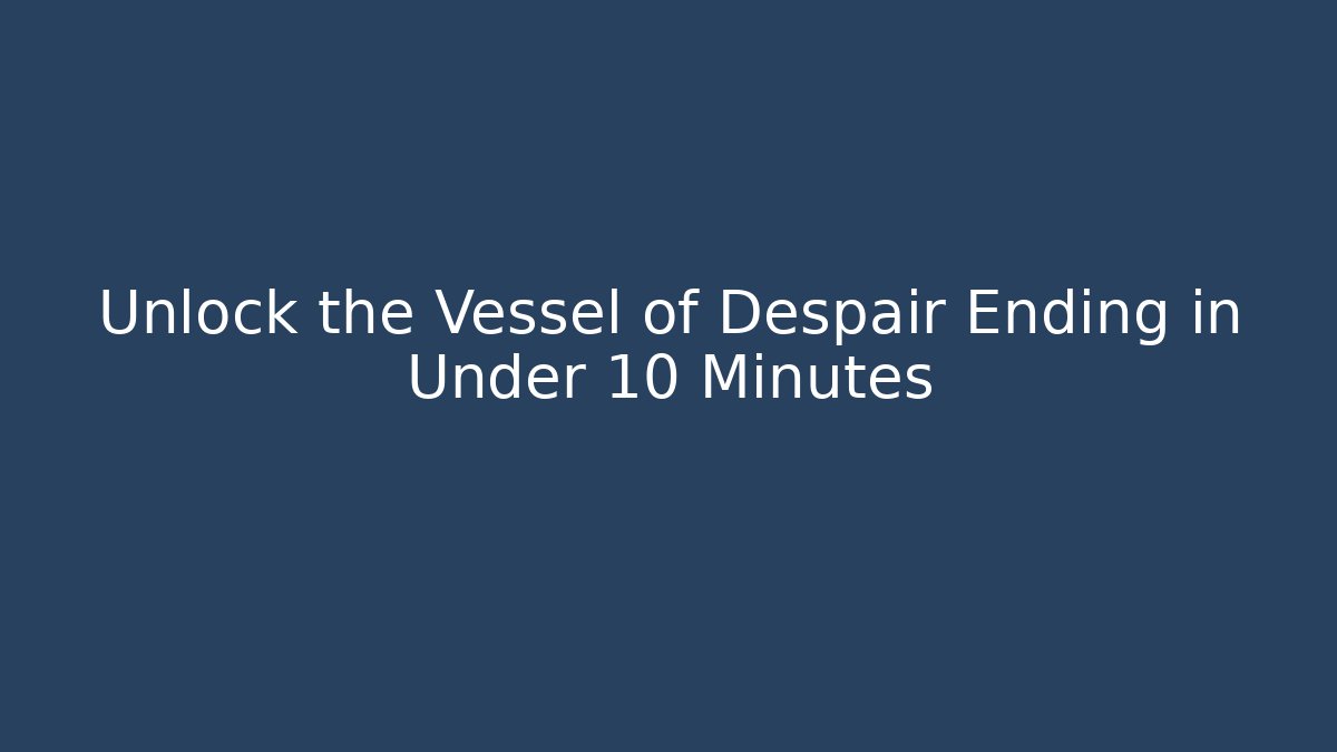 Unlock the Vessel of Despair Ending in Under 10 Minutes