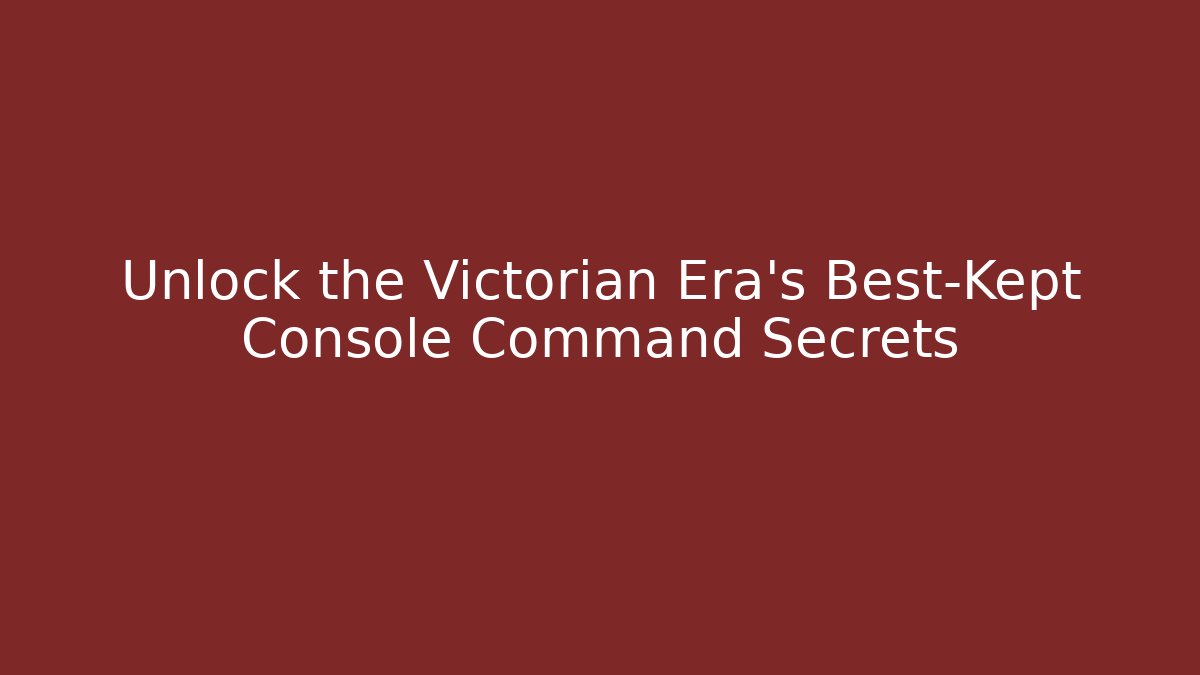 Unlock the Victorian Era's Best-Kept Console Command Secrets