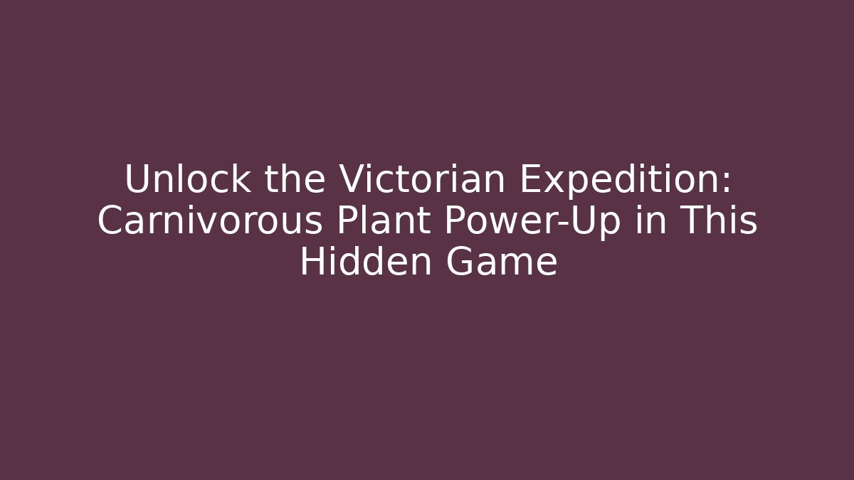 Unlock the Victorian Expedition: Carnivorous Plant Power-Up in This Hidden Game