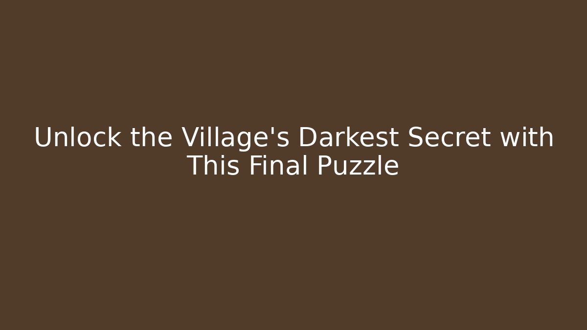 Unlock the Village's Darkest Secret with This Final Puzzle