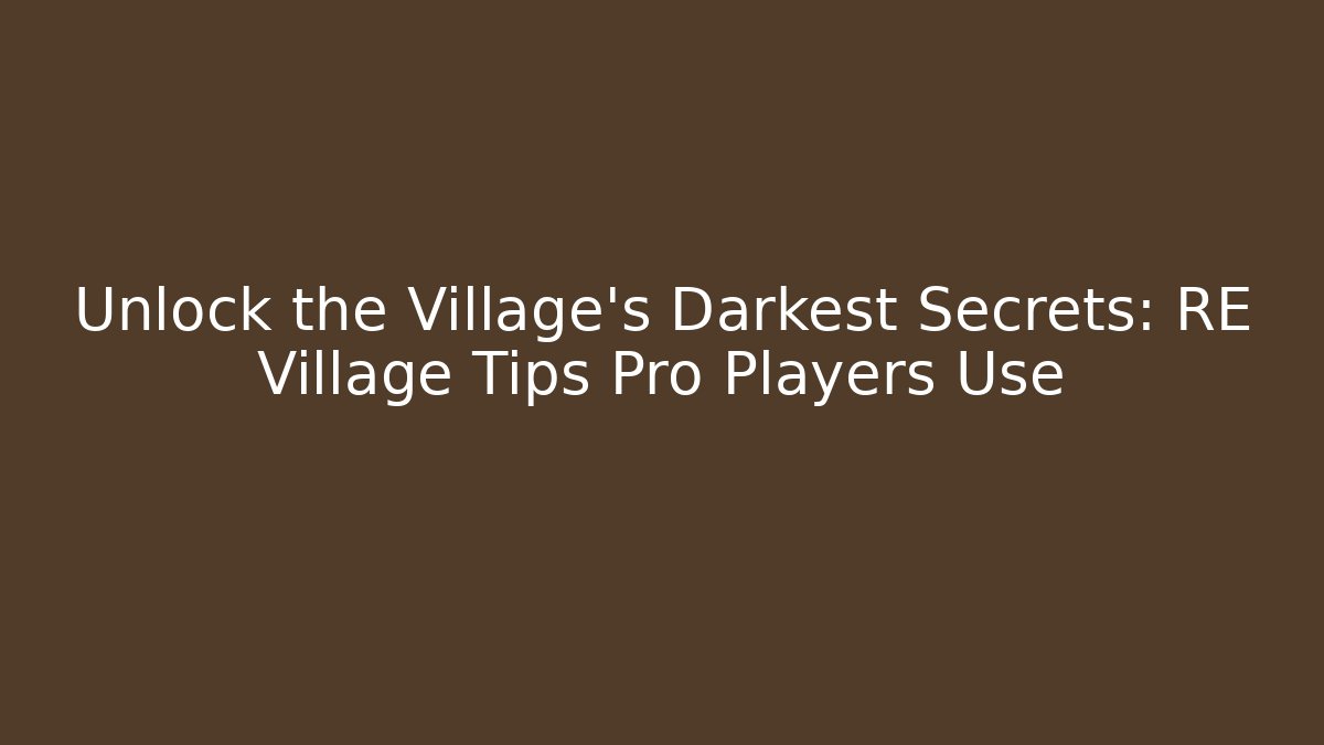 Unlock the Village's Darkest Secrets: RE Village Tips Pro Players Use