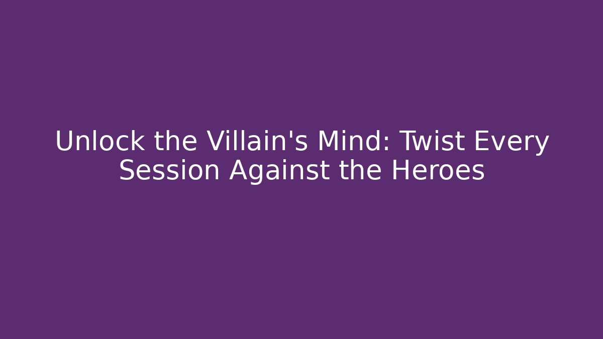 Unlock the Villain's Mind: Twist Every Session Against the Heroes