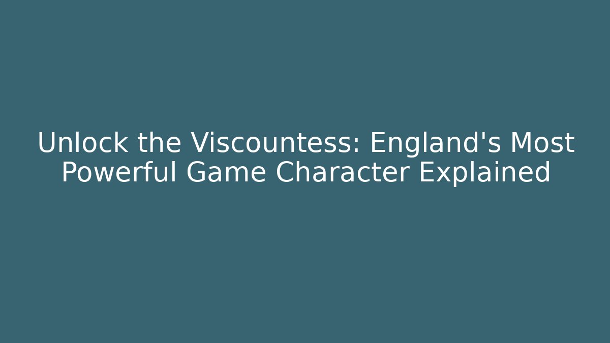 Unlock the Viscountess: England's Most Powerful Game Character Explained