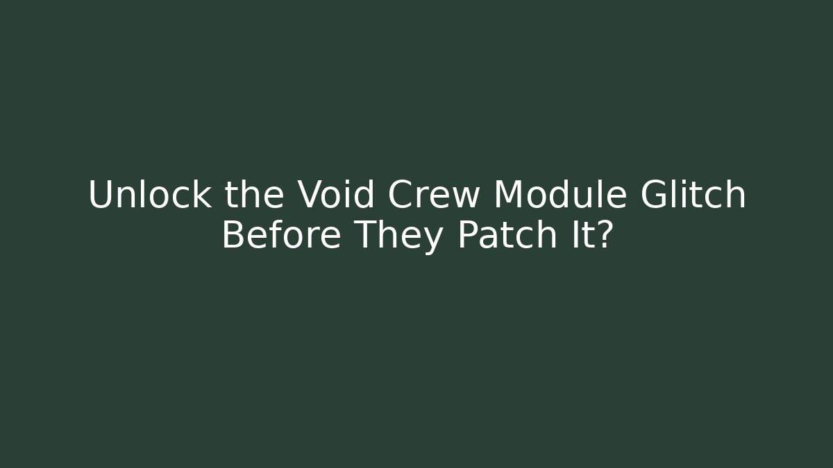 Unlock the Void Crew Module Glitch Before They Patch It?