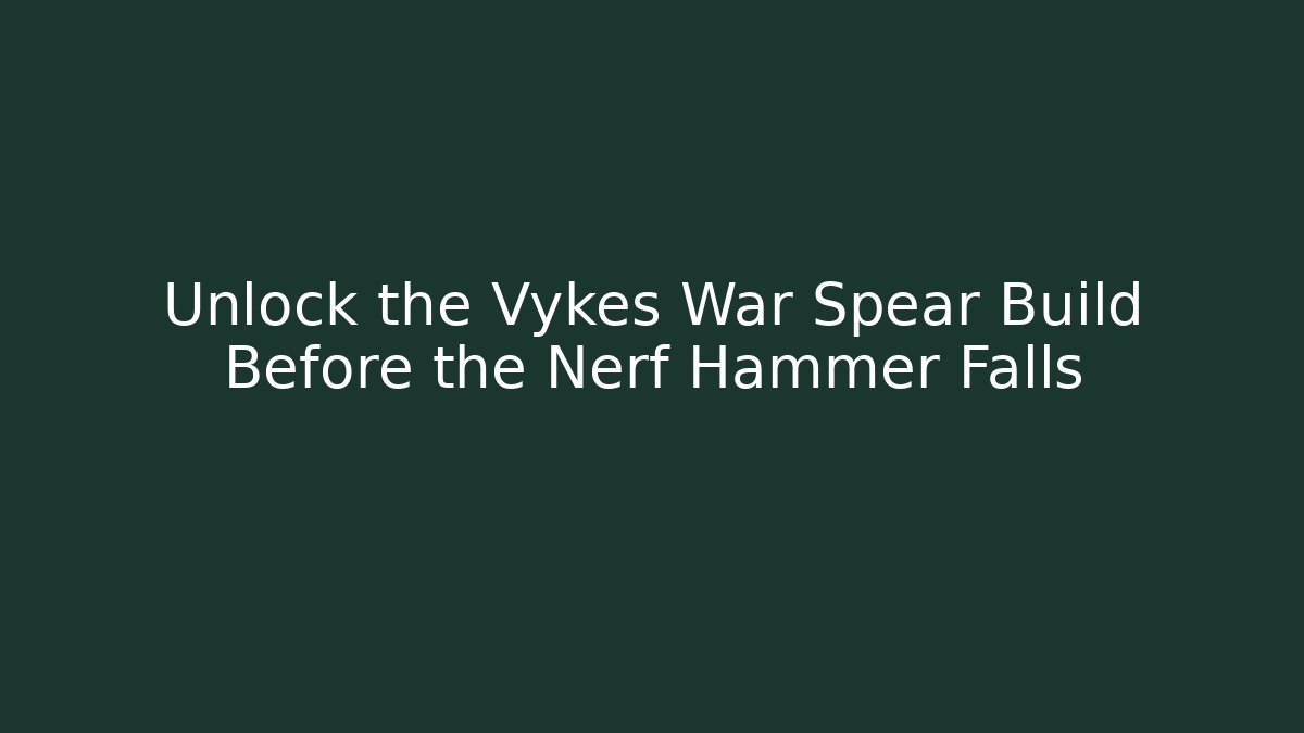 Unlock the Vykes War Spear Build Before the Nerf Hammer Falls