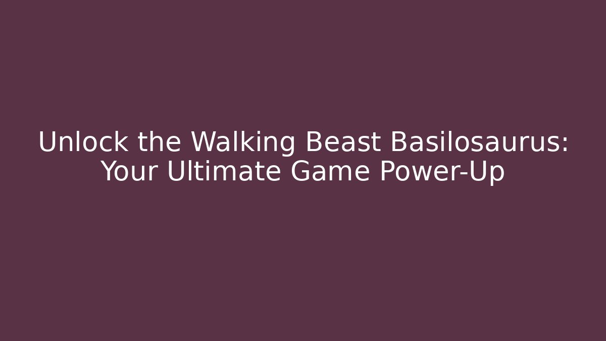 Unlock the Walking Beast Basilosaurus: Your Ultimate Game Power-Up