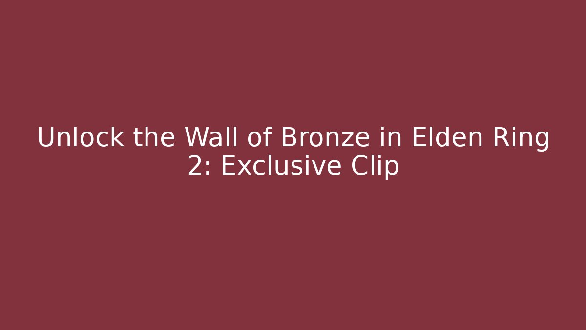 Unlock the Wall of Bronze in Elden Ring 2: Exclusive Clip