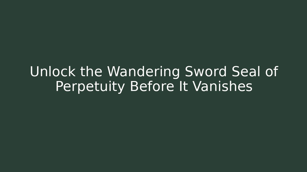 Unlock the Wandering Sword Seal of Perpetuity Before It Vanishes