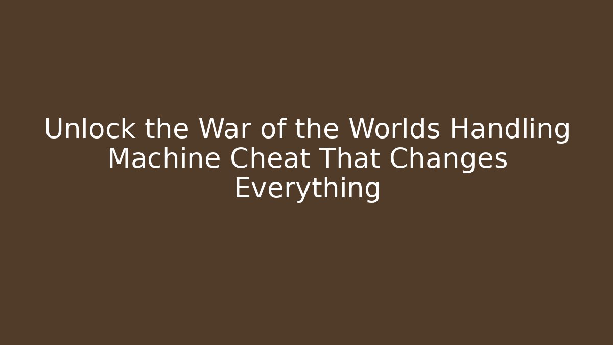 Unlock the War of the Worlds Handling Machine Cheat That Changes Everything