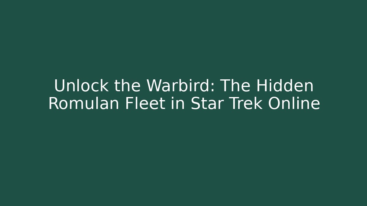 Unlock the Warbird: The Hidden Romulan Fleet in Star Trek Online