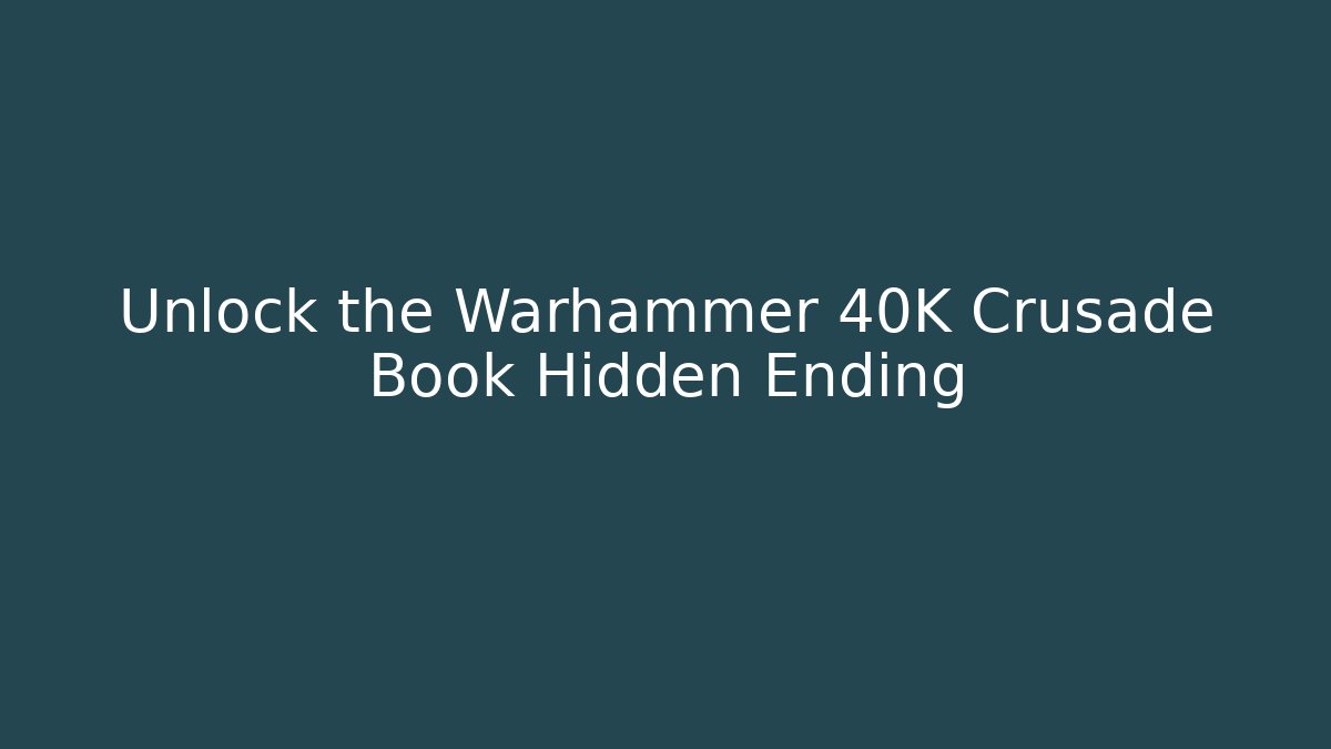 Unlock the Warhammer 40K Crusade Book Hidden Ending